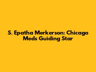 S. Epatha Merkerson: Chicago Med's Guiding Star