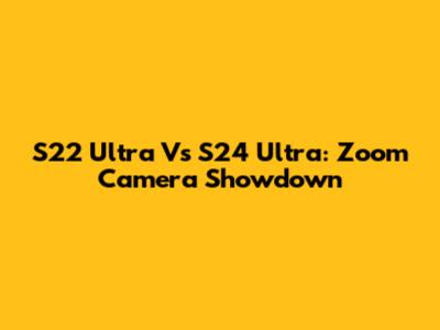 S22 Ultra Vs S24 Ultra: Zoom Camera Showdown