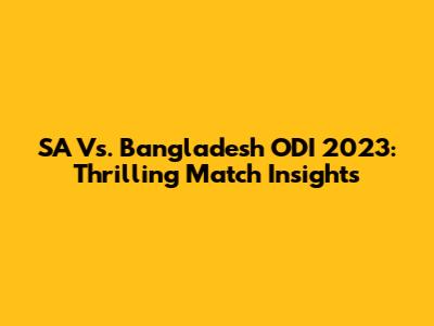SA Vs. Bangladesh ODI 2023: Thrilling Match Insights