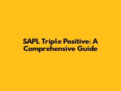 SAPL Triple Positive: A Comprehensive Guide