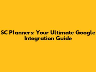 SC Planners: Your Ultimate Google Integration Guide