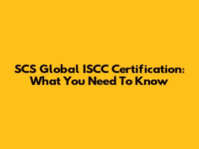 SCS Global ISCC Certification: What You Need To Know