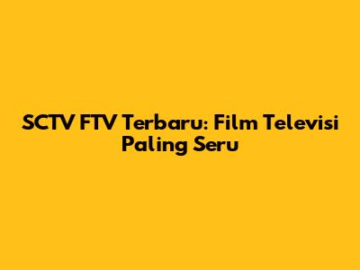 SCTV FTV Terbaru: Film Televisi Paling Seru