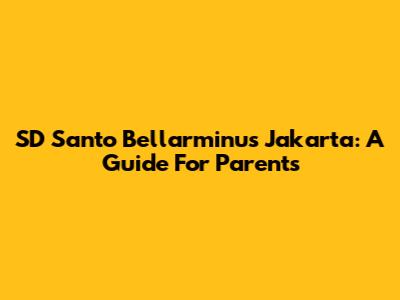 SD Santo Bellarminus Jakarta: A Guide For Parents