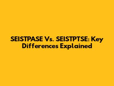 SEISTPASE Vs. SEISTPTSE: Key Differences Explained