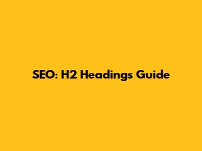 SEO: H2 Headings Guide
