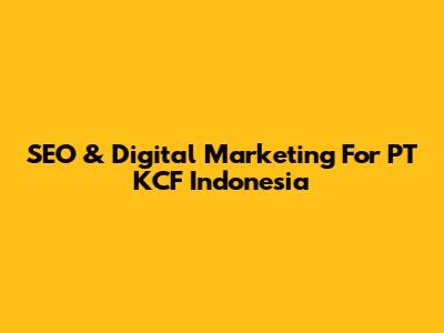 SEO & Digital Marketing For PT KCF Indonesia
