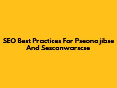 SEO Best Practices For Pseonajibse And Sescanwarscse