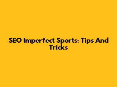SEO Imperfect Sports: Tips And Tricks