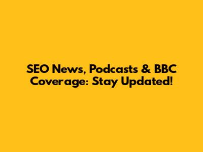 SEO News, Podcasts & BBC Coverage: Stay Updated!