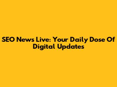 SEO News Live: Your Daily Dose Of Digital Updates