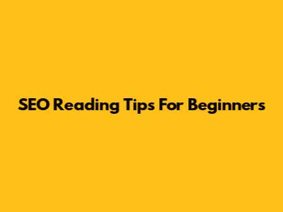 SEO Reading Tips For Beginners