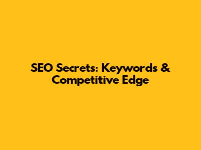 SEO Secrets: Keywords & Competitive Edge