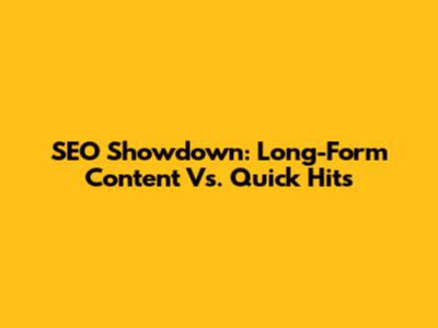 SEO Showdown: Long-Form Content Vs. Quick Hits