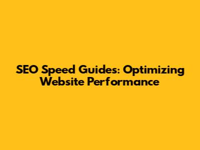 SEO Speed Guides: Optimizing Website Performance