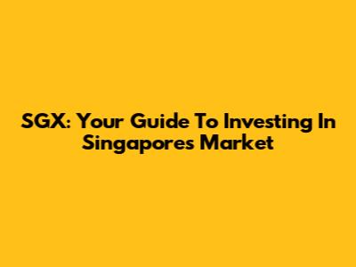 SGX: Your Guide To Investing In Singapore's Market
