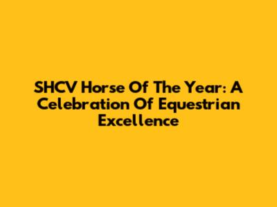 SHCV Horse Of The Year: A Celebration Of Equestrian Excellence
