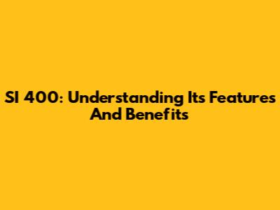 SI 400: Understanding Its Features And Benefits