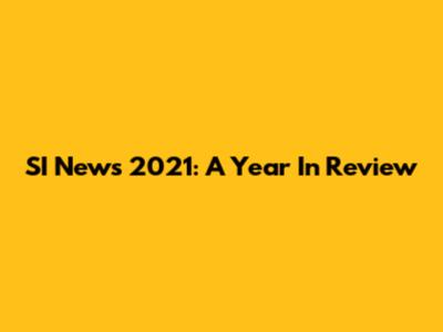 SI News 2021: A Year In Review