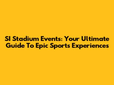 SI Stadium Events: Your Ultimate Guide To Epic Sports Experiences