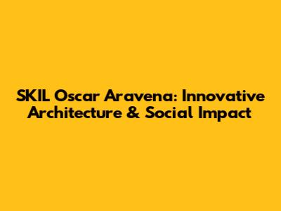 SKIL Oscar Aravena: Innovative Architecture & Social Impact