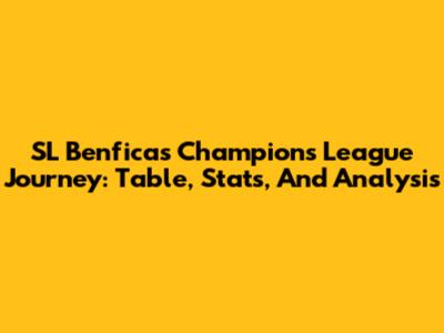 SL Benfica's Champions League Journey: Table, Stats, And Analysis