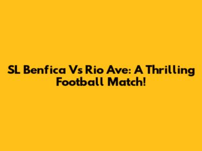 SL Benfica Vs Rio Ave: A Thrilling Football Match!