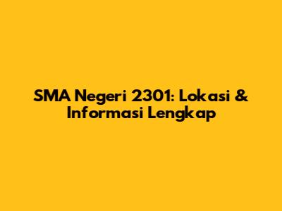 SMA Negeri 2301: Lokasi & Informasi Lengkap