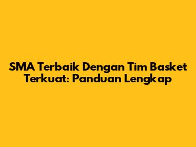 SMA Terbaik Dengan Tim Basket Terkuat: Panduan Lengkap