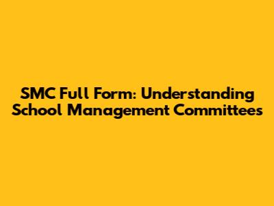 SMC Full Form: Understanding School Management Committees