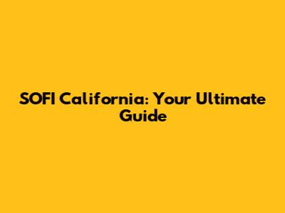 SOFI California: Your Ultimate Guide