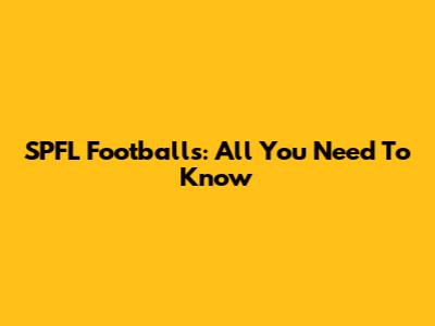 SPFL Footballs: All You Need To Know