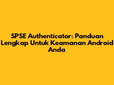 SPSE Authenticator: Panduan Lengkap Untuk Keamanan Android Anda
