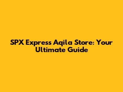 SPX Express Aqila Store: Your Ultimate Guide