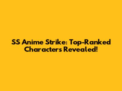 SS Anime Strike: Top-Ranked Characters Revealed!