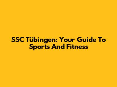 SSC Tübingen: Your Guide To Sports And Fitness