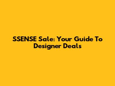 SSENSE Sale: Your Guide To Designer Deals