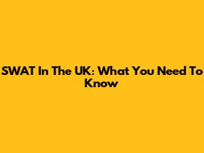 SWAT In The UK: What You Need To Know