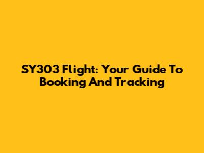 SY303 Flight: Your Guide To Booking And Tracking