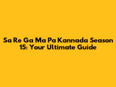 Sa Re Ga Ma Pa Kannada Season 15: Your Ultimate Guide