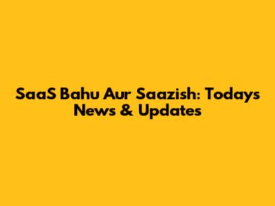 SaaS Bahu Aur Saazish: Today's News & Updates