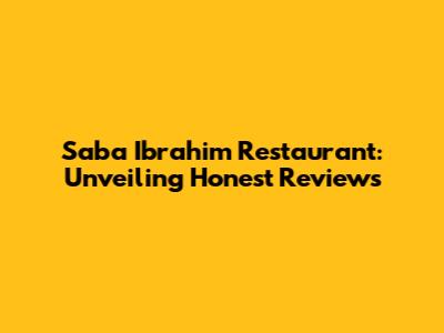 Saba Ibrahim Restaurant: Unveiling Honest Reviews