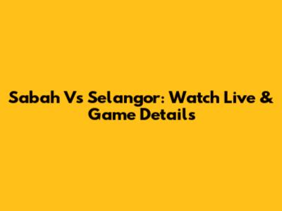 Sabah Vs Selangor: Watch Live & Game Details