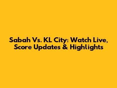 Sabah Vs. KL City: Watch Live, Score Updates & Highlights