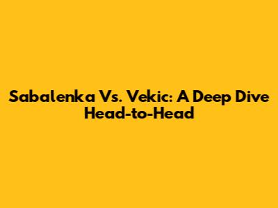 Sabalenka Vs. Vekic: A Deep Dive Head-to-Head