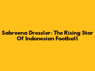 Sabreena Dressler: The Rising Star Of Indonesian Football