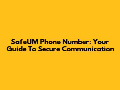 SafeUM Phone Number: Your Guide To Secure Communication