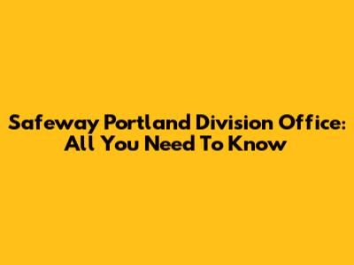Safeway Portland Division Office: All You Need To Know