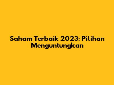 Saham Terbaik 2023: Pilihan Menguntungkan