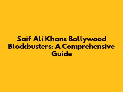 Saif Ali Khan's Bollywood Blockbusters: A Comprehensive Guide